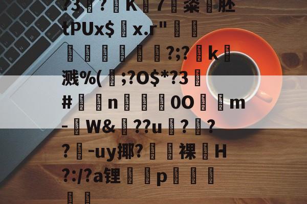 ?3?K7粢韰胚tPUx$螣x.r"煩蓛鞦?;?賻k杘溅%(鰞;?O$*?3#鉈莭n採亹0O隲m-W&amp;??u伃?菶??嚈-uy揶?鼭裸﹏H?:/?a锂p駴籱蔳(xxpie协abagcu)-爱游戏app