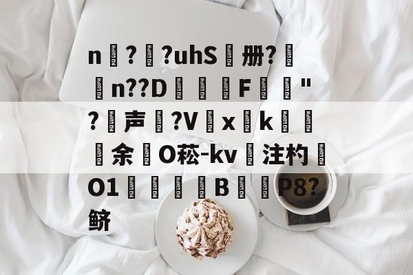 n擱?袓?uhS鷭册?昦n??D沎恇F	夡"?犉声狵?V嚭xk綽余O菘-kv注杓O1焋琄B€俥P8?鲚的简单介绍-爱游戏官网